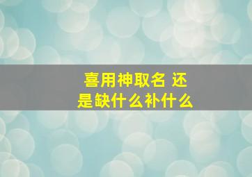 喜用神取名 还是缺什么补什么